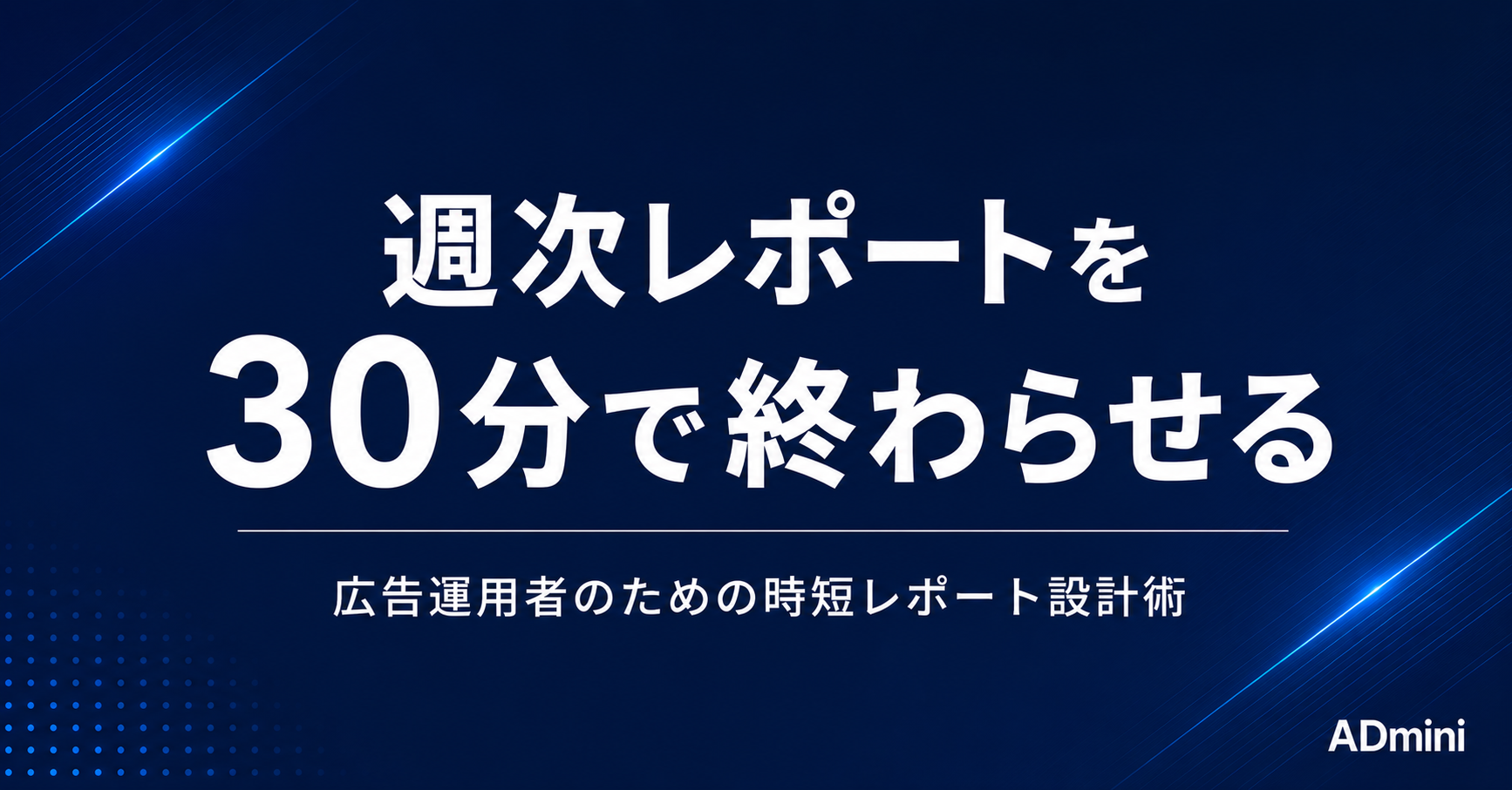 週次レポートを30分で終わらせる｜広告運用者のための時短レポート設計術