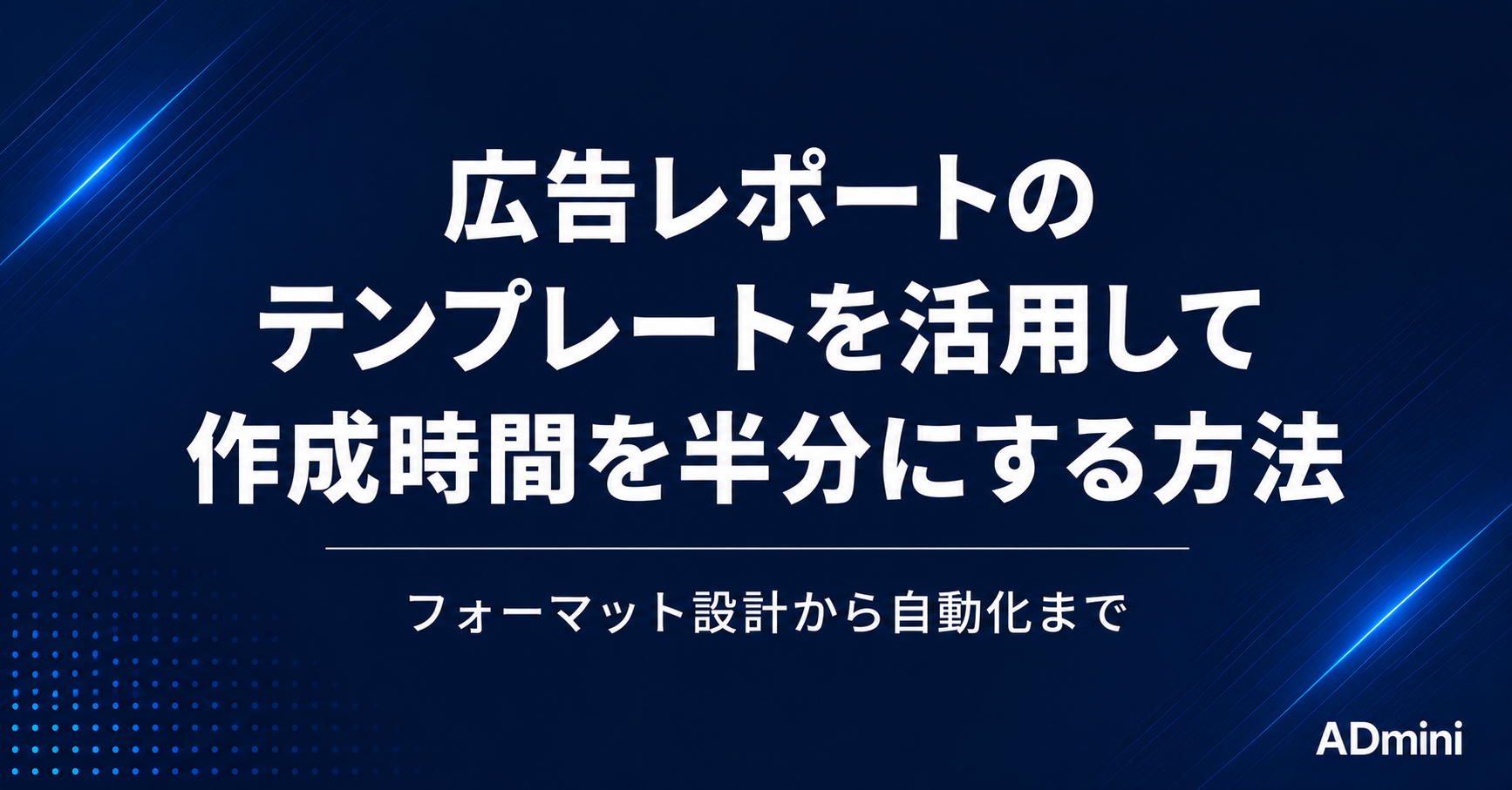 広告レポートのテンプレートを活用して作成時間を半分にする方法