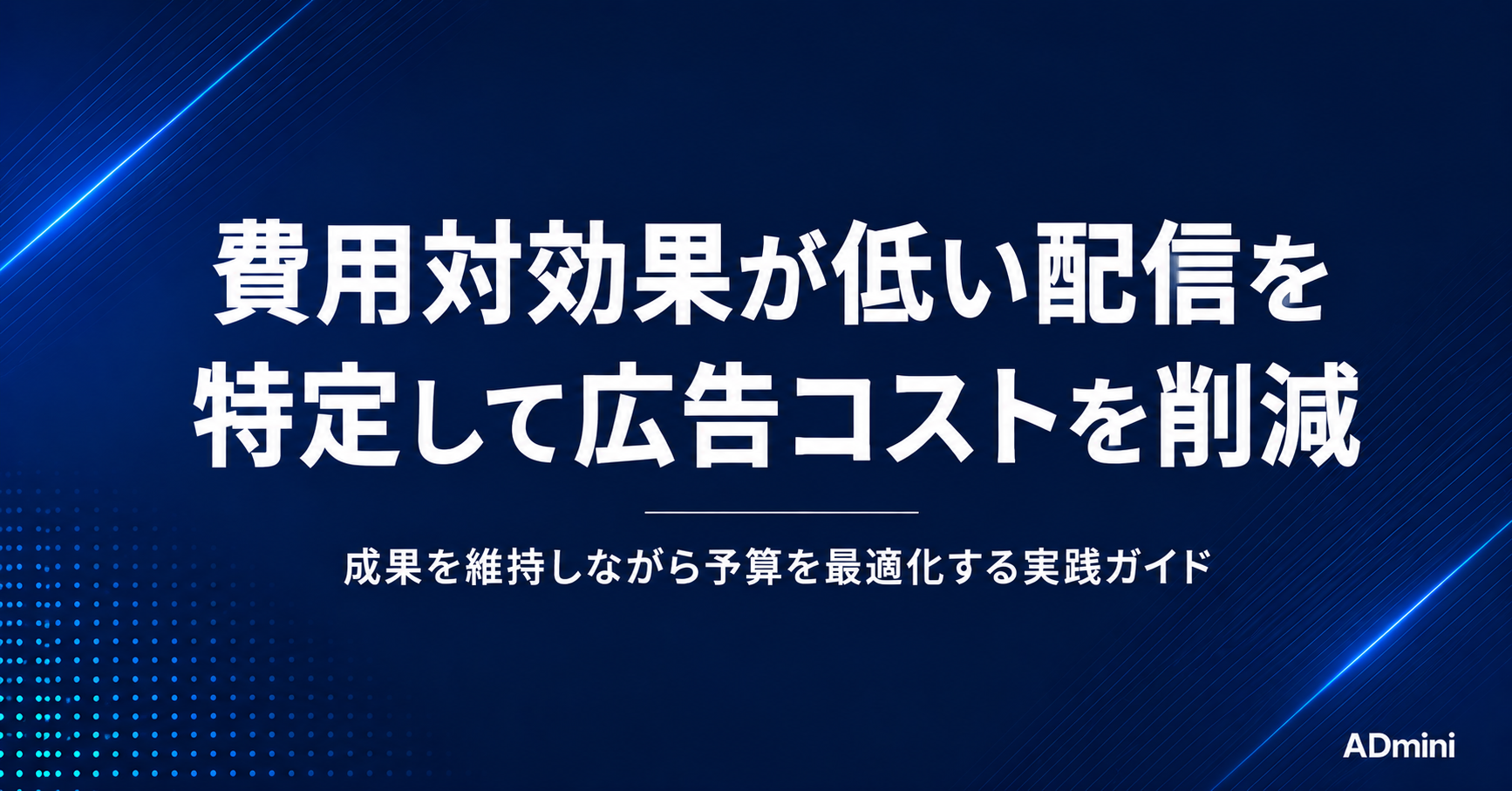 広告コストを削減する方法｜費用対効果が低い配信を特定して予算を最適化する実践ガイド