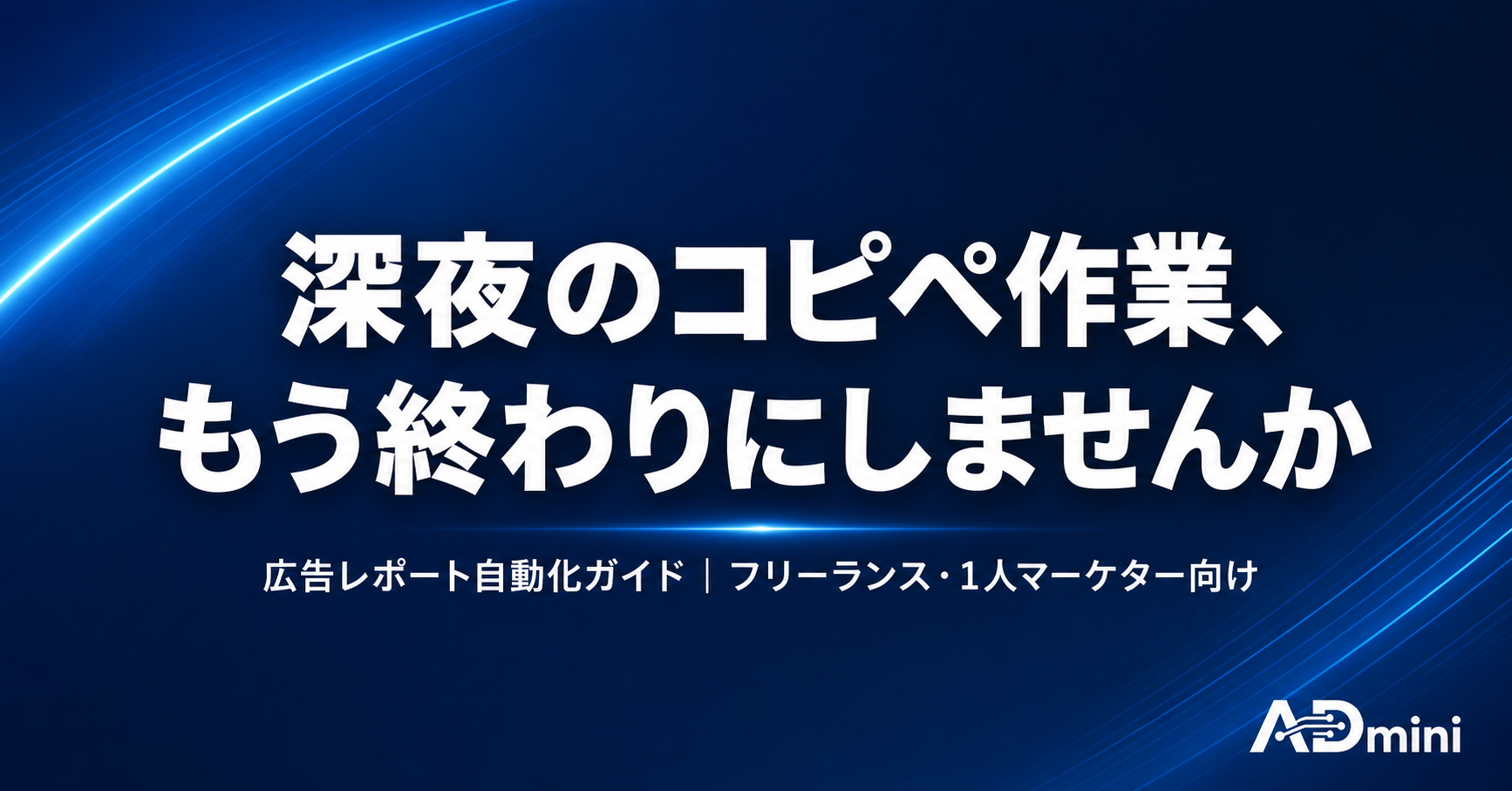 広告レポートの自動化で深夜作業から解放される方法｜フリーランス・1人マーケターのための効率化ガイド
