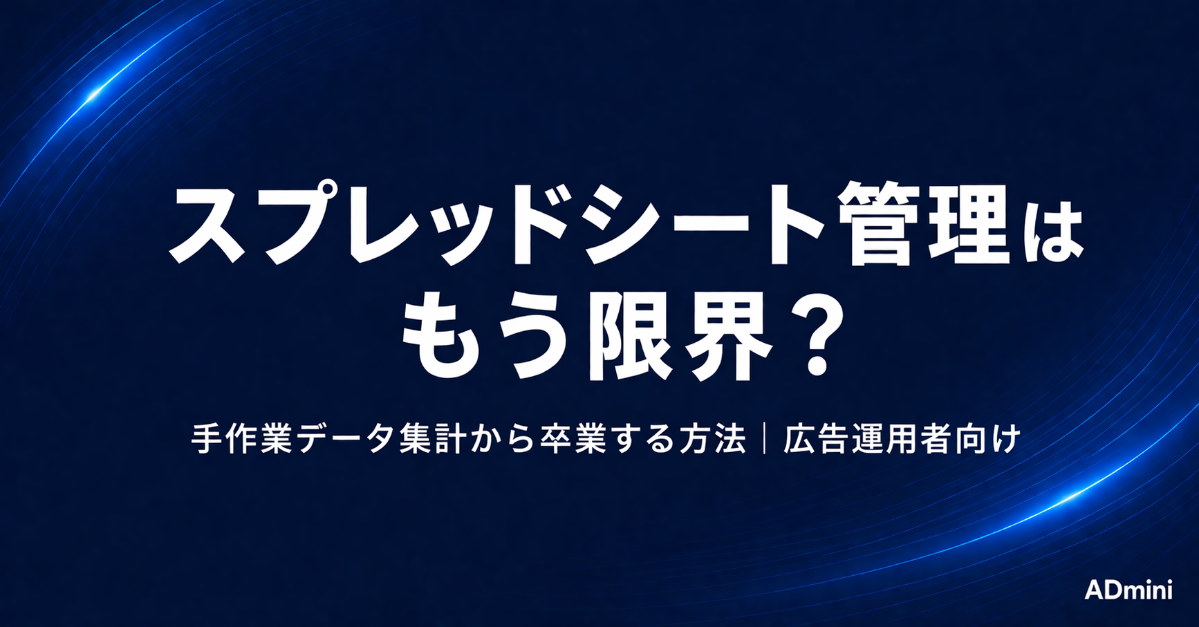 広告運用のスプレッドシート管理はもう限界？手作業データ集計から卒業する方法