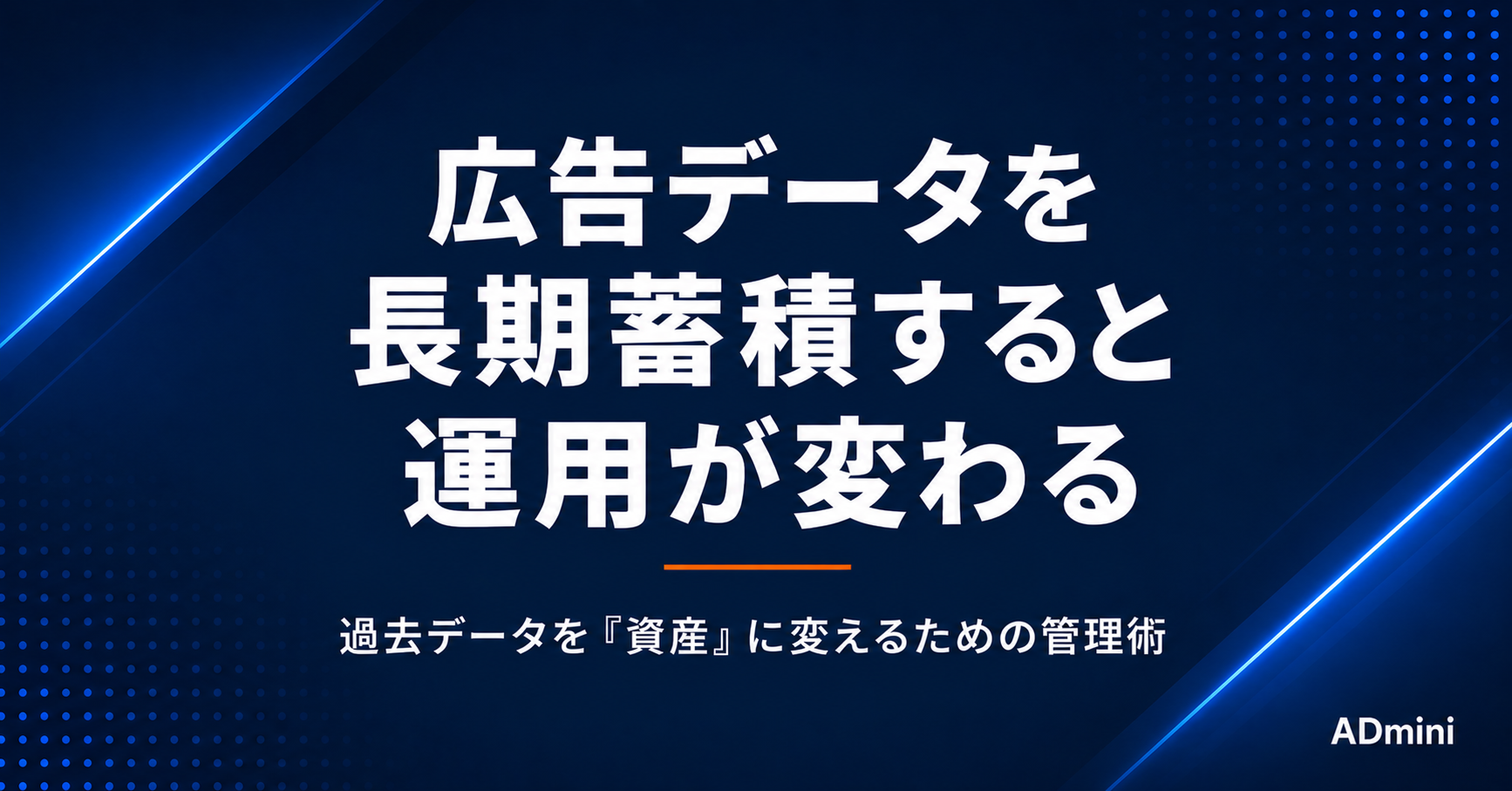 広告データを長期蓄積すると運用が変わる理由｜過去データを「資産」に変えるための管理術