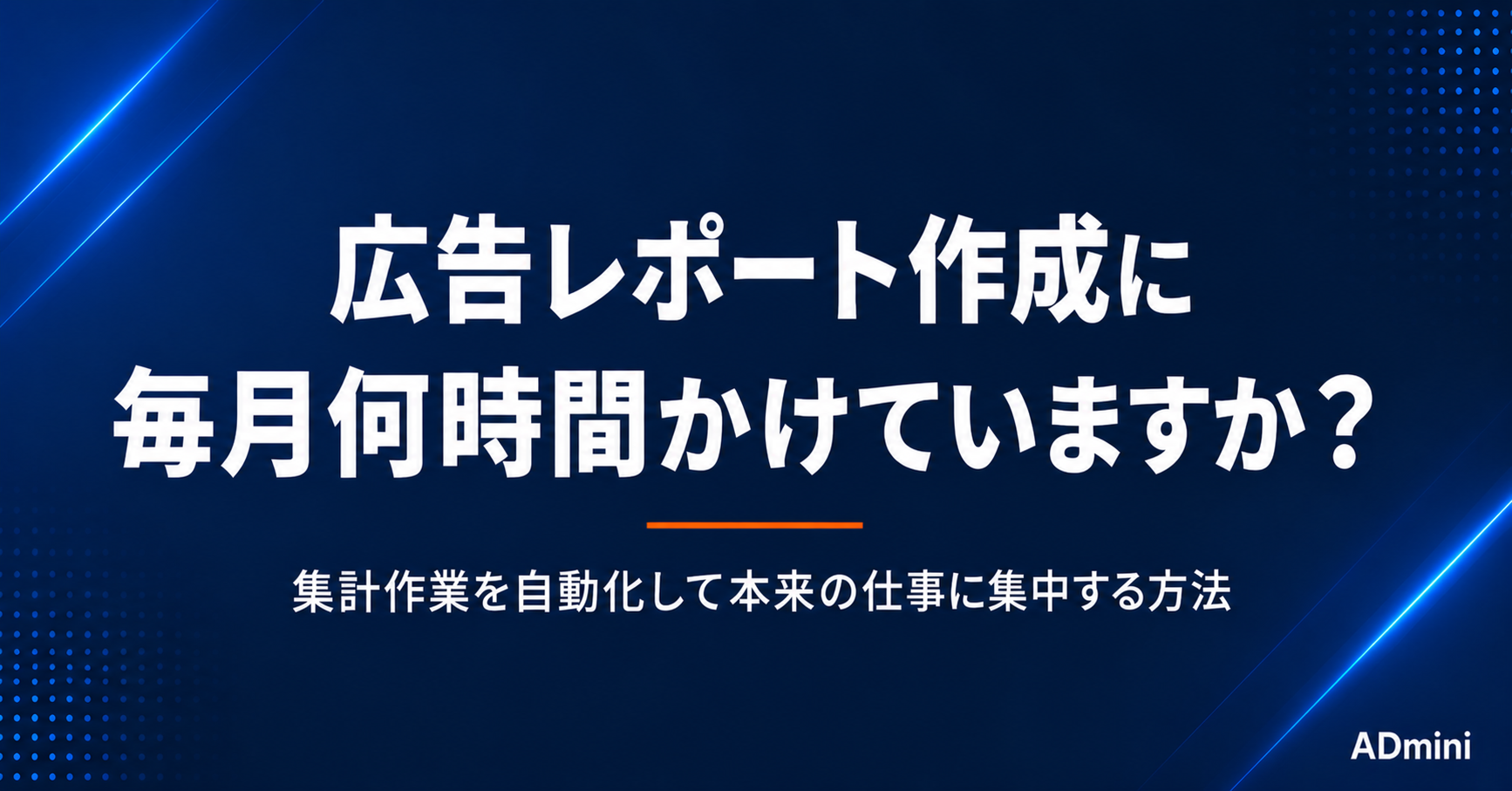 広告レポート作成に毎月何時間かけていますか？集計作業を自動化して本来の仕事に集中する方法