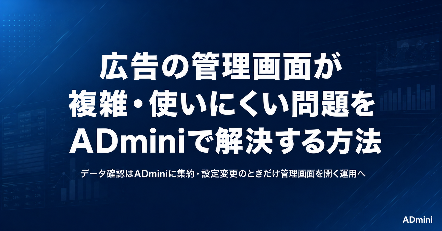 広告の管理画面が複雑で使いにくい問題を解決する方法｜ADminiで1画面に集約して確認作業を簡単にする手順