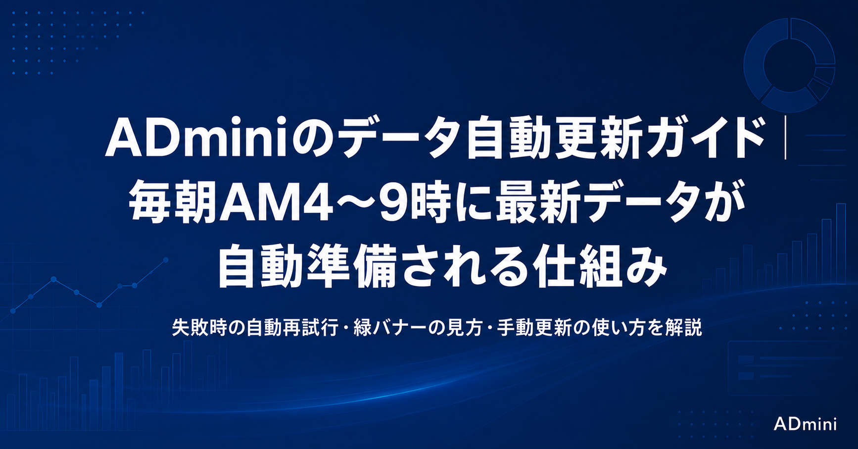ADminiのデータ自動更新の仕組みガイド｜毎朝AM4〜9時の自動取得・失敗時の再試行設計と緑バナーの見方