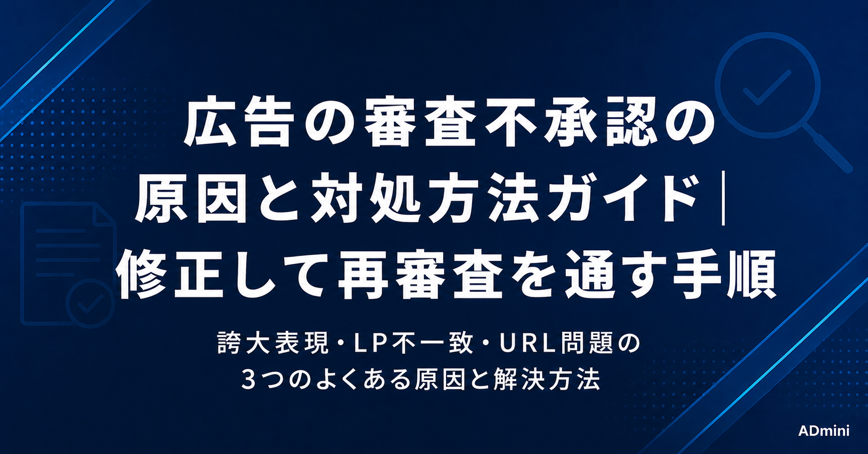 広告の審査不承認の原因と対処方法ガイド｜よくある不承認の理由と修正して再審査を通す実践手順