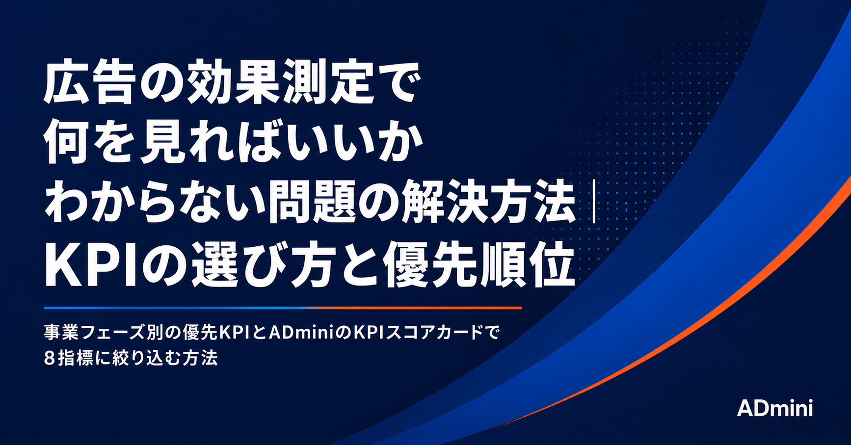 広告の効果測定で何を見ればいいかわからない問題の解決方法｜KPIの選び方と優先順位・ADminiで一元管理する手順