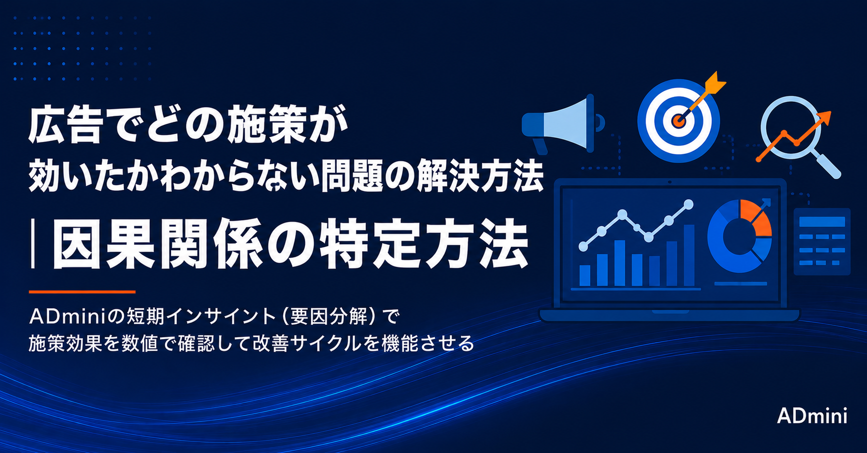 広告でどの施策が効いたかわからない問題の解決方法｜因果関係の特定とADminiの短期インサイットを使った効果確認