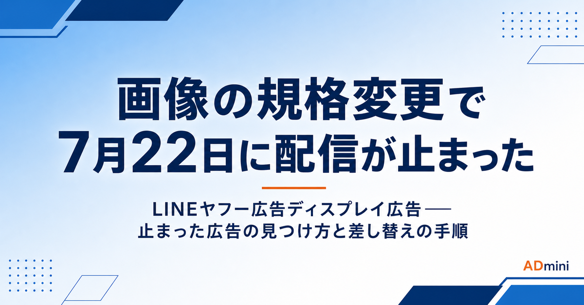 LINEヤフー広告の画像規格変更で7月22日に配信が止まった｜止まった広告の見つけ方と差し替え手順