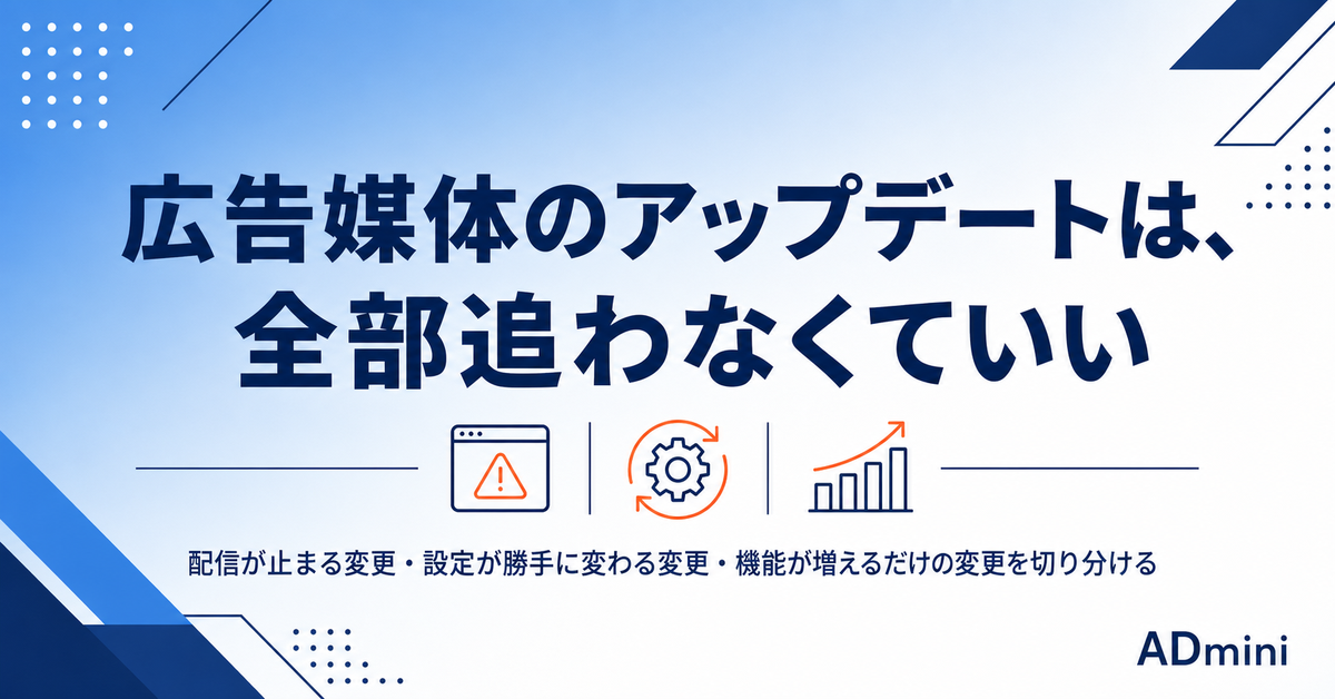 広告媒体のアップデートを追いきれない｜全部追わなくていい変更と、見逃すと配信が止まる変更の見分け方