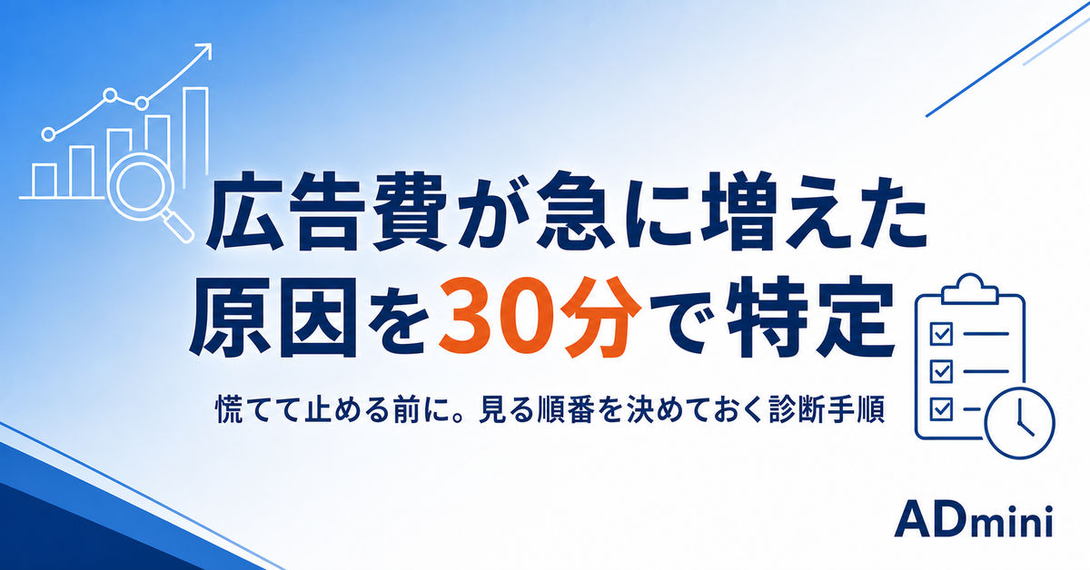 広告費が今月だけ急に増えた原因を30分で特定する｜見る順番を決めておけば慌てない診断手順