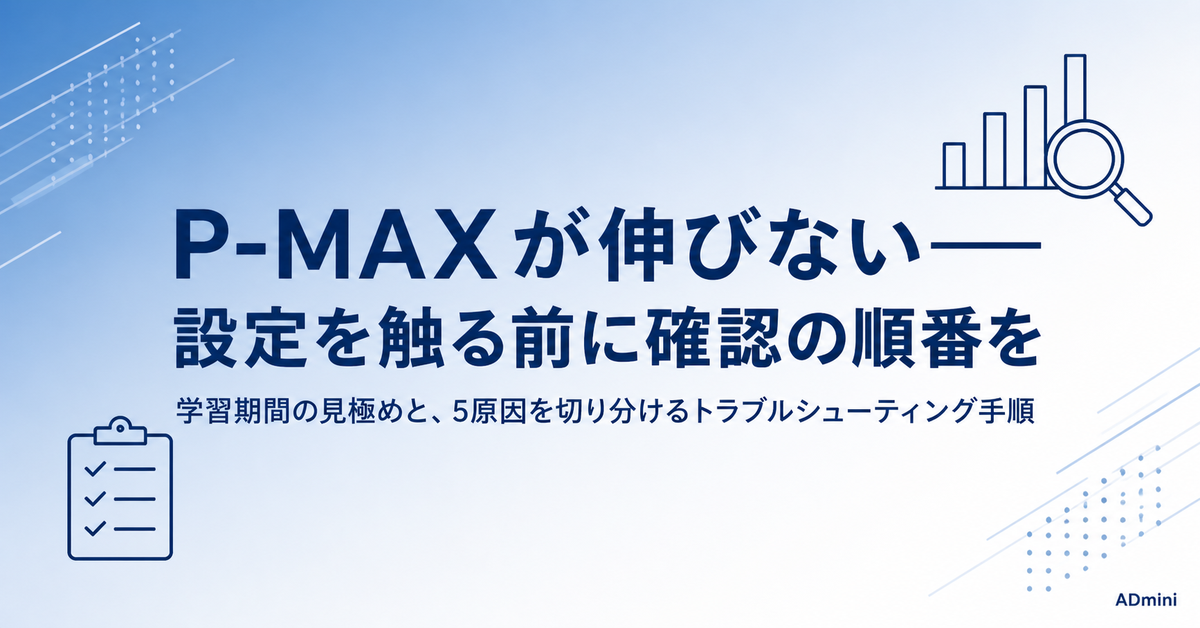 Google広告P-MAXで成果が出ないときの原因特定と改善手順｜学習期間後も伸びない場合のトラブルシューティング