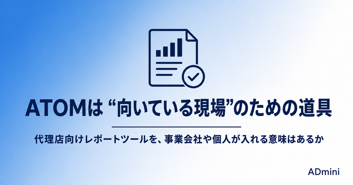 ATOMを導入する前に確かめたい「向いている現場」｜代理店向けレポートツールを事業会社や個人が入れる意味があるか