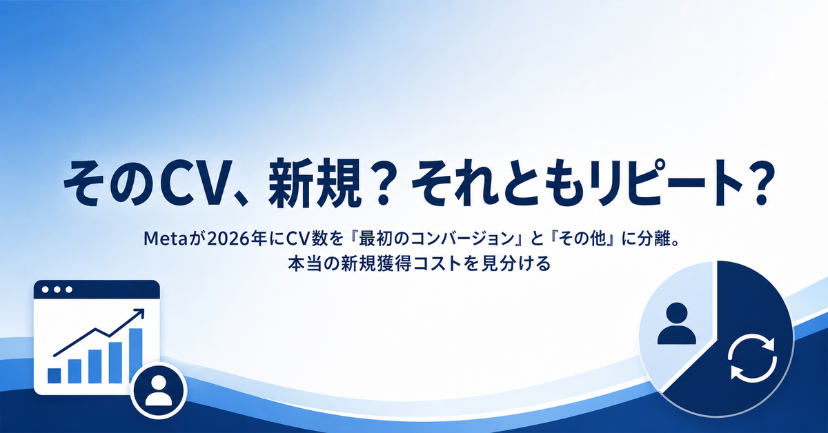 MetaのCV数に新規とリピートが混ざっていた｜「最初のコンバージョン」で本当の新規獲得コストを見分ける