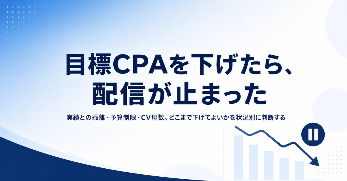 目標CPAを下げたら配信が止まった／CVが減った｜どこまで下げてよいかを状況別に判断する