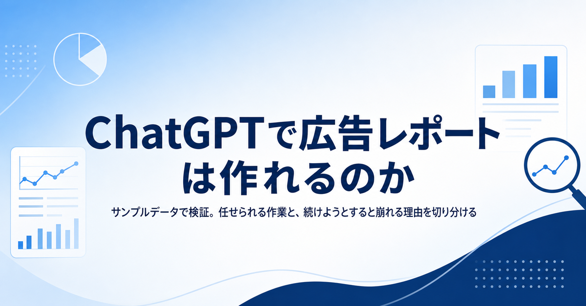 ChatGPTで広告レポートは作れるのか｜サンプルデータで試してわかった、任せられる作業と続かない理由