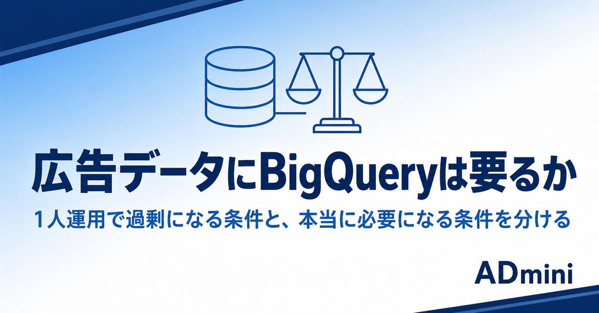広告データにBigQueryは要るか｜1人運用で過剰になる条件と、本当に必要になる条件を分ける