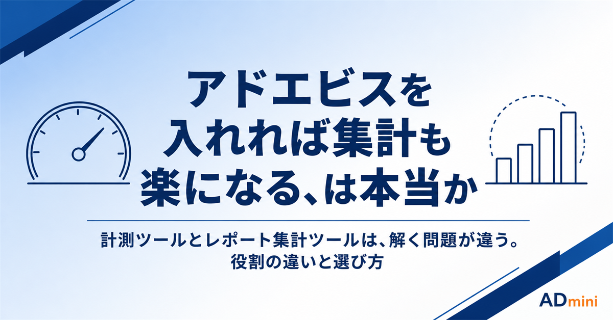 アドエビスを入れれば広告集計も楽になる、は本当か|計測ツールとレポート集計ツールの役割の違い
