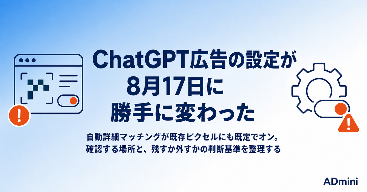 ChatGPT広告の「自動詳細マッチング」が既存ピクセルにも自動でオンになった｜8月17日以降に確認する場所と、残すか外すかの判断