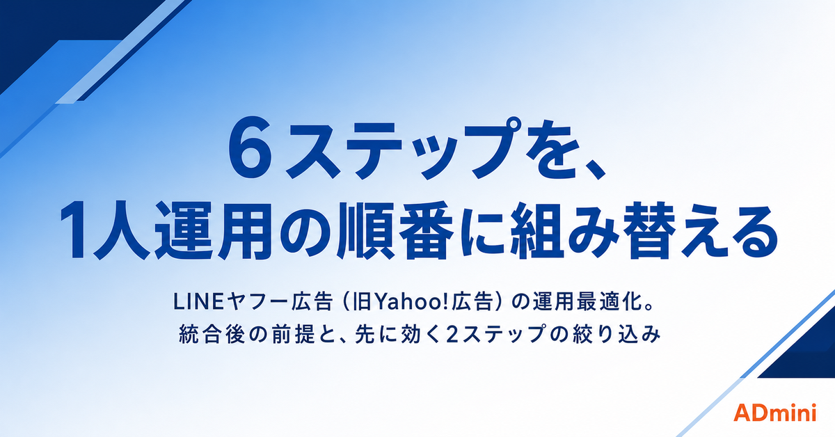 LINEヤフー広告（旧Yahoo!広告）の運用最適化ガイド｜公式の6ステップを1人運用の順番に組み替える