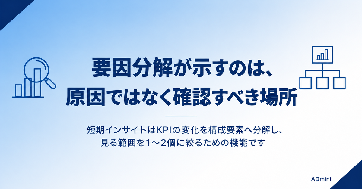ADminiの短期インサイトの読み方｜要因分解が示すのは結論ではなく、確認すべき場所