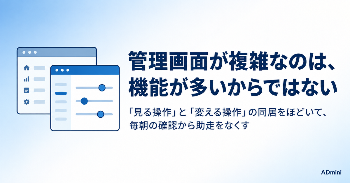 広告の管理画面が複雑で使いにくいのはなぜか｜「見る操作」と「変える操作」を分けて解決する手順
