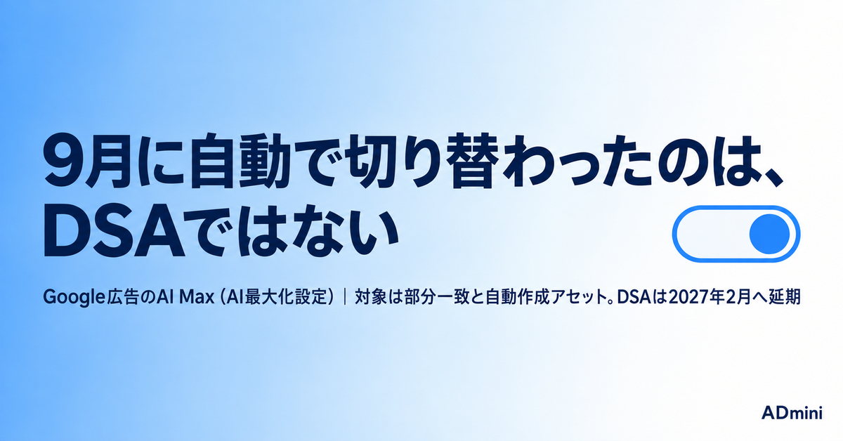 Google広告のAI Max（AI最大化設定）2026年ガイド｜9月に自動アップグレードされたのは何か、DSAが2027年2月へ延期された今やる準備