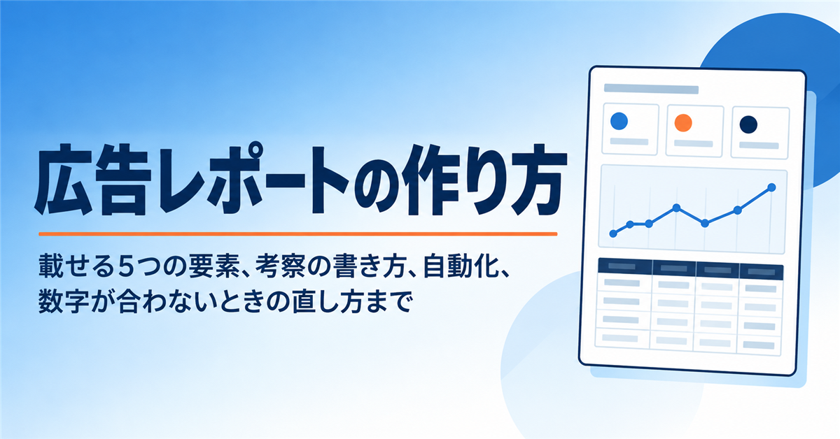 広告レポートの作り方｜載せる5つの要素と考察の書き方、自動化までの手順と、数字が合わないときの直し方