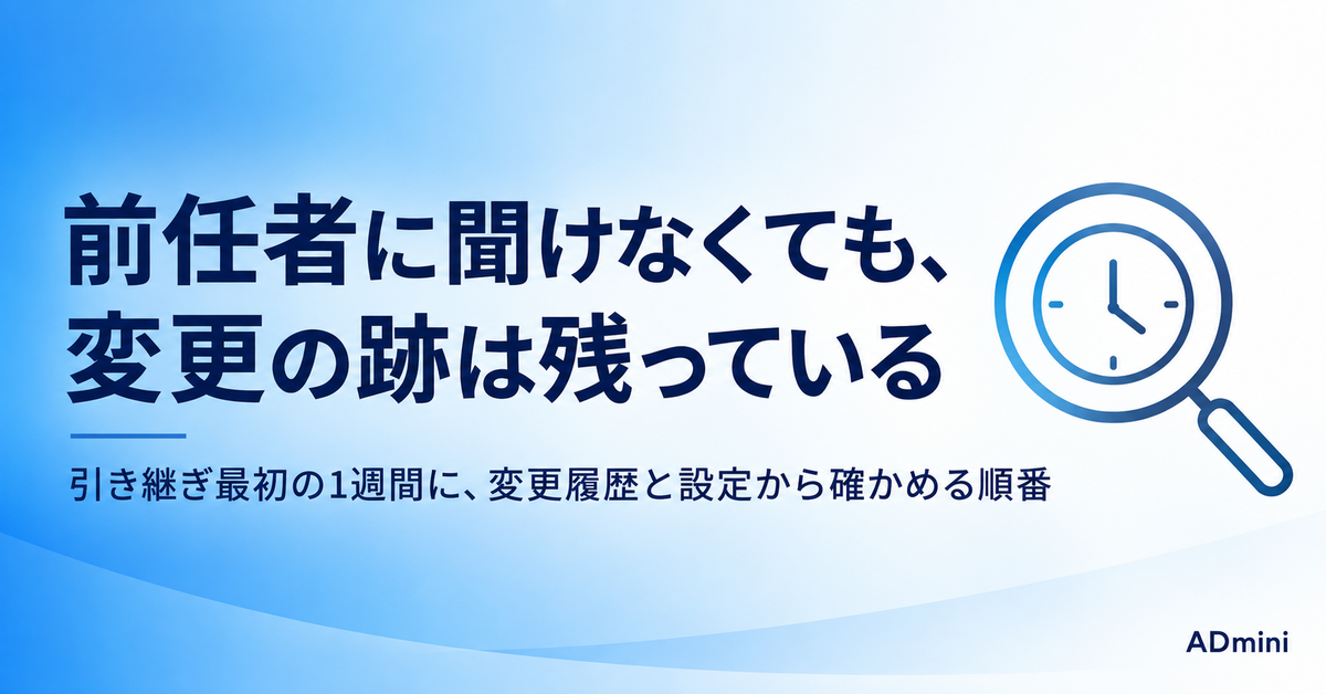 広告運用の引き継ぎチェックリスト｜前任者に聞けない状況で、最初の1週間に変更履歴と設定から確かめる手順