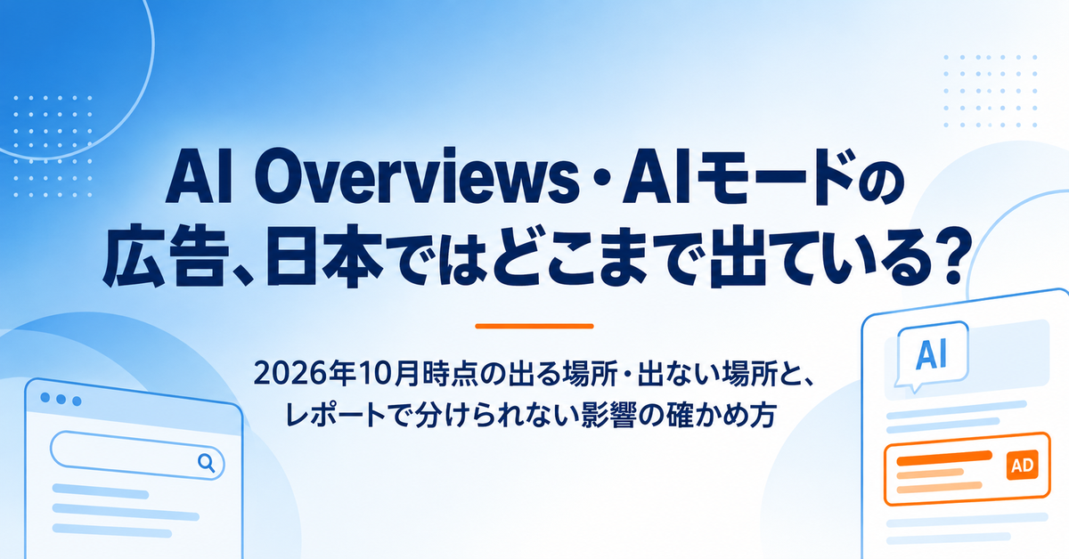 AI Overviews・AIモードへの広告配信は日本でどこまで進んだか【2026年10月】|出る場所・出ない場所と、レポートで区別できない問題