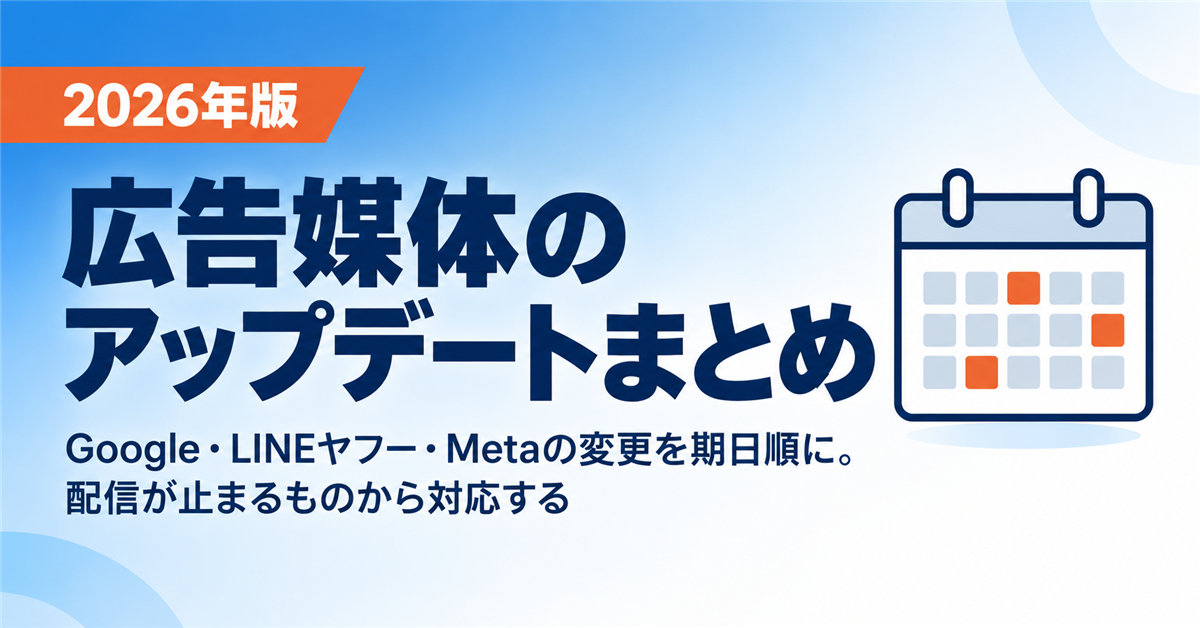 広告媒体のアップデートまとめ【2026年】｜Google・LINEヤフー・Metaの変更を期日順に、配信が止まるものから対応する
