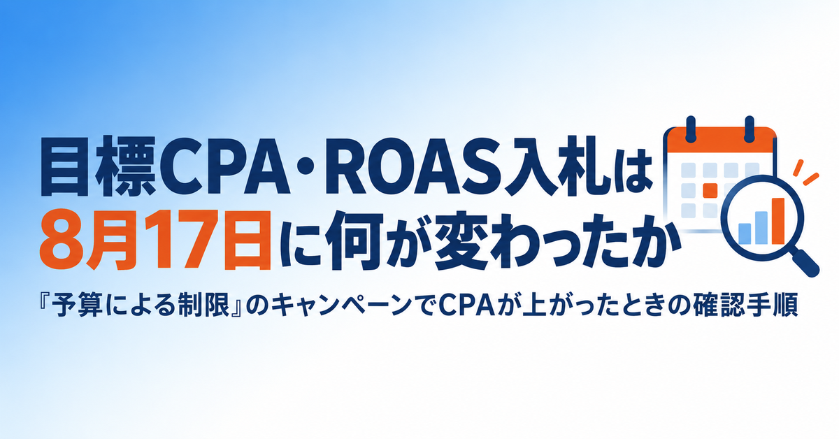 Google広告の目標CPA・目標ROAS入札は8月17日に何が変わったか｜「予算による制限」のキャンペーンでCPAが上がったときの確認手順