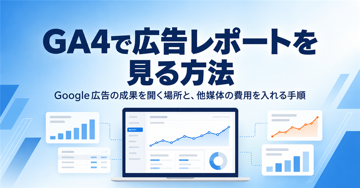 GA4で広告レポートを見る方法｜Google広告の成果を開く場所と、Meta広告など他媒体の費用を入れる手順、媒体をまたぐと崩れる所