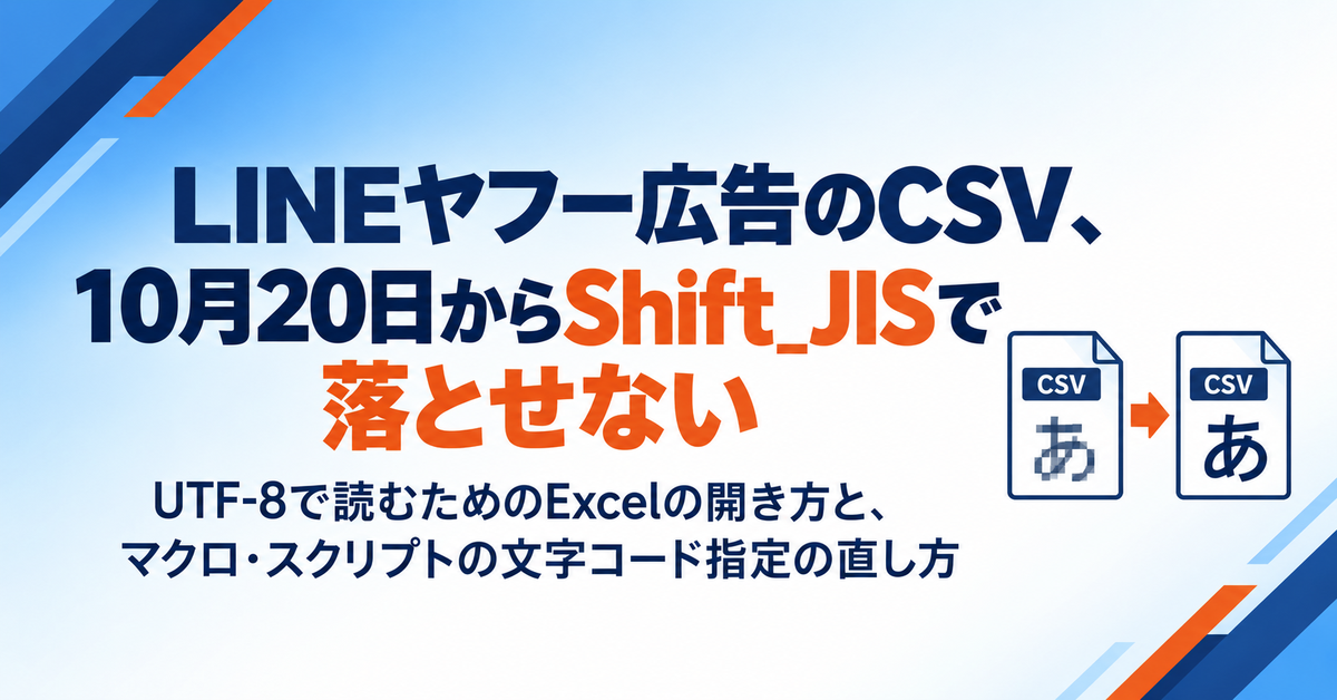 LINEヤフー広告（ディスプレイ広告）のCSVが10月20日からShift_JISで落とせなくなる｜Excelで文字化けさせない開き方と、集計マクロの直し方
