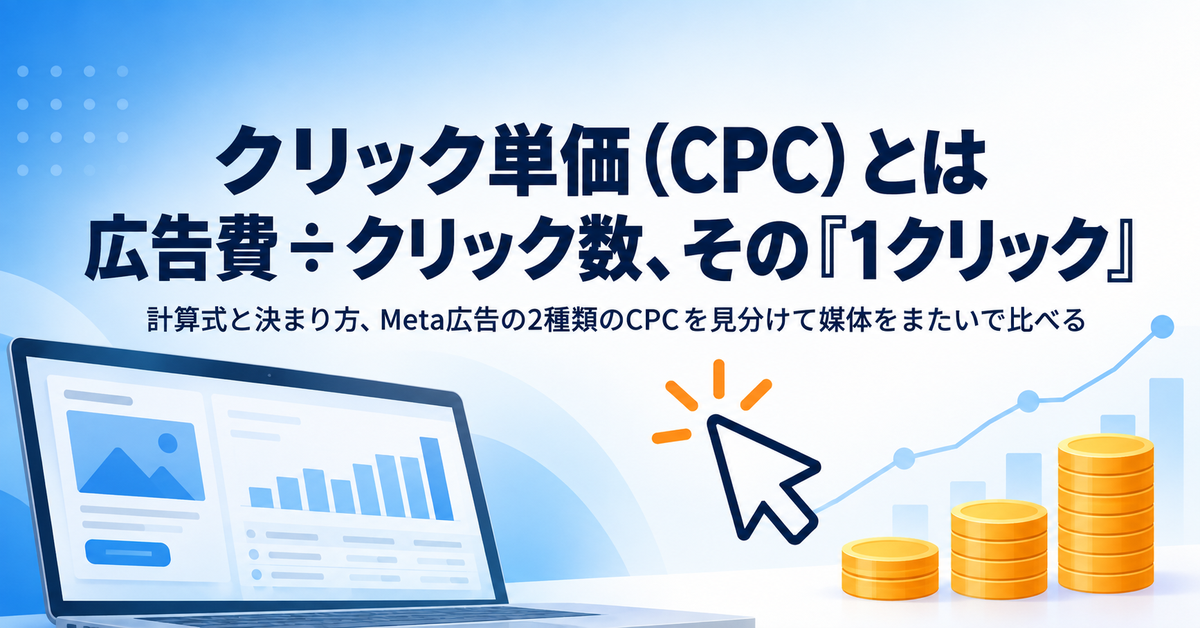CPCとは｜クリック単価の計算式と決まり方、CPMとの違いと、媒体をまたいで比べる前にそろえる「1クリック」