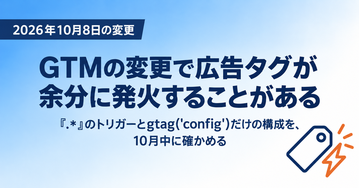 GTMの2026年10月8日の変更で広告タグが余分に発火することがある｜「.*」トリガーとgtag('config')だけの構成を確かめる手順