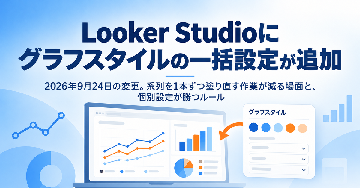 Looker Studio（現Data Studio）にグラフスタイルの一括設定が追加された2026年9月｜系列を1本ずつ塗り直す作業が減る場面と、個別設定が勝つルール