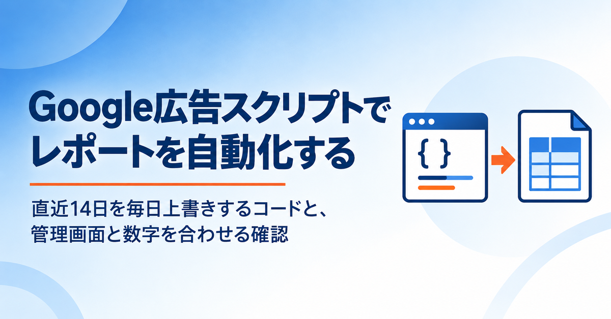 Google広告スクリプトでレポートを自動化する手順｜直近14日をスプレッドシートに毎日上書きするコードと、管理画面と数字を合わせる確認