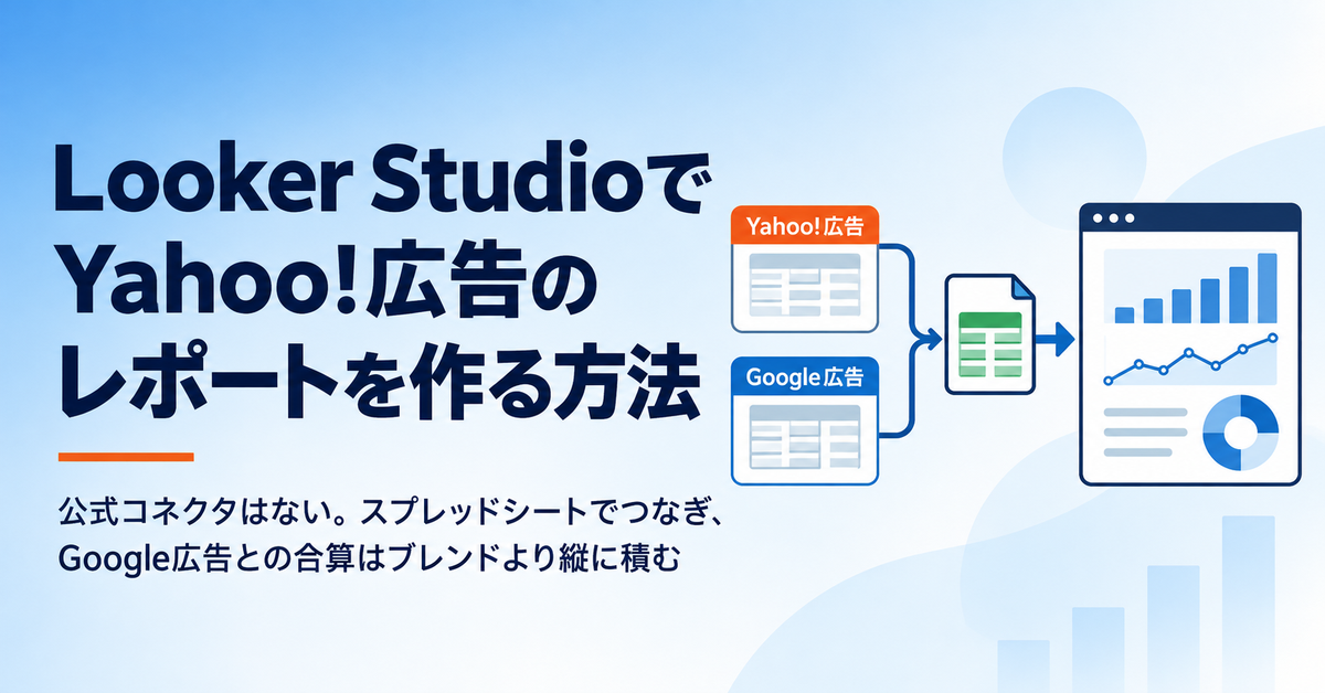 Looker StudioでYahoo!広告のレポートを作る方法｜スプレッドシートでつなぐ手順と、Google広告とブレンドすると合計が減る理由
