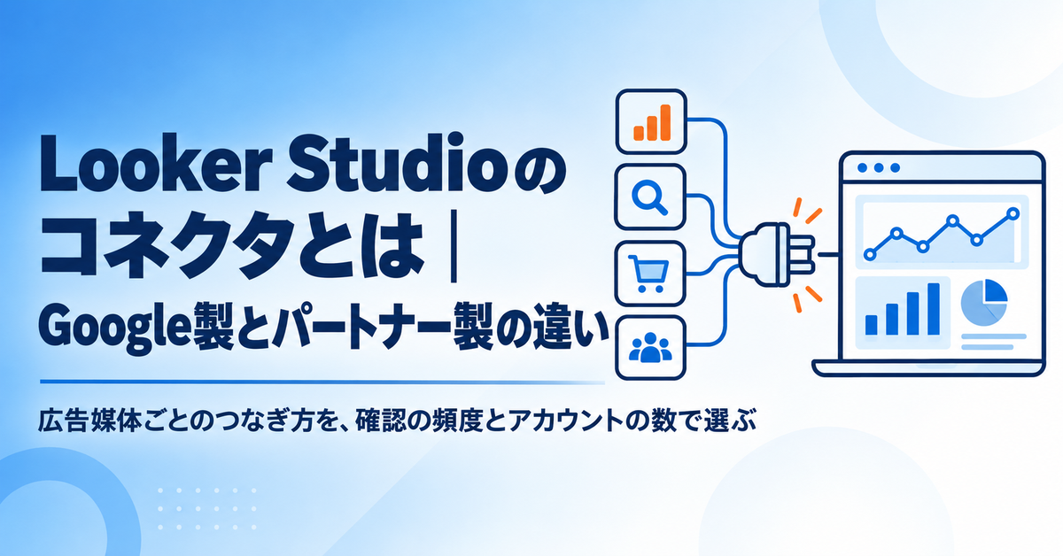 Looker Studio（現Data Studio）のコネクタとは｜Google製とパートナー製の違いと、広告媒体ごとのつなぎ方の選び方